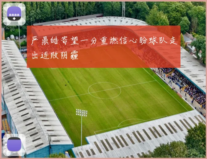 严鼎皓寄望一分重燃信心盼球队走出连败阴霾