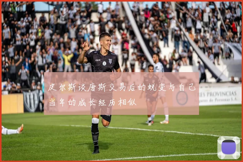 皮尔斯谈唐斯交易后的蜕变与自己当年的成长经历相似