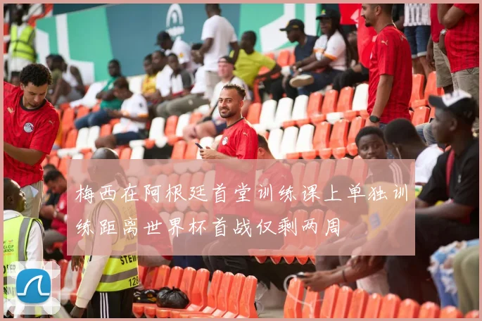 梅西在阿根廷首堂训练课上单独训练距离世界杯首战仅剩两周