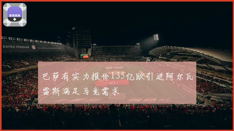 巴萨有实力报价135亿欧引进阿尔瓦雷斯满足马竞需求