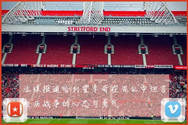 法媒报道哈利霍季奇在混乱中坦言经历战争的心态与勇气