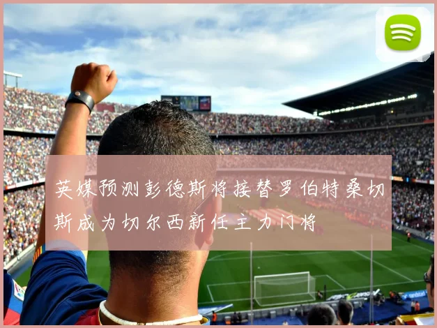 英媒预测彭德斯将接替罗伯特桑切斯成为切尔西新任主力门将