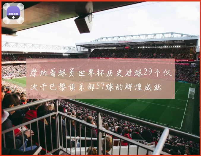 摩纳哥球员世界杯历史进球29个仅次于巴黎俱乐部57球的辉煌成就