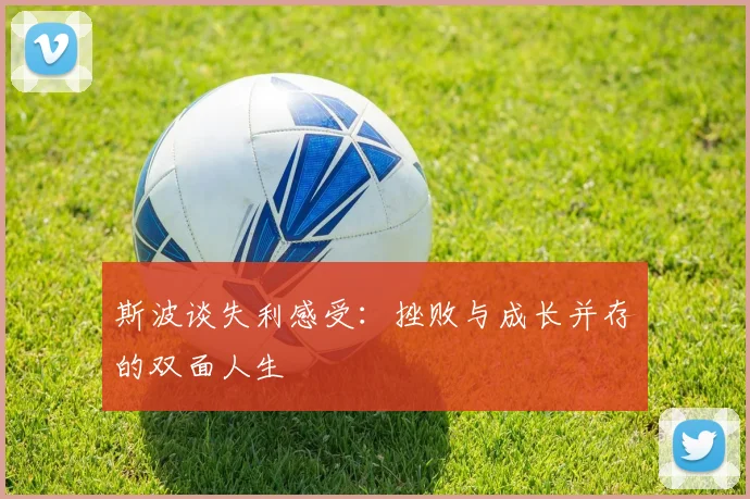 斯波谈失利感受：挫败与成长并存的双面人生