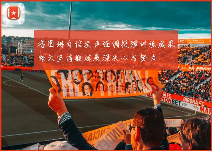 塔图姆自信发声强调提踵训练成果隔天坚持锻炼展现决心与努力