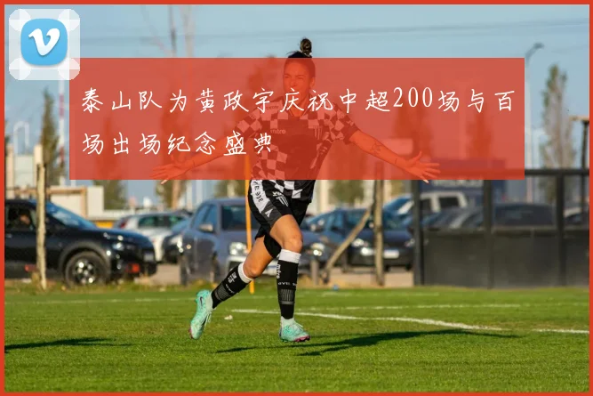 泰山队为黄政宇庆祝中超200场与百场出场纪念盛典