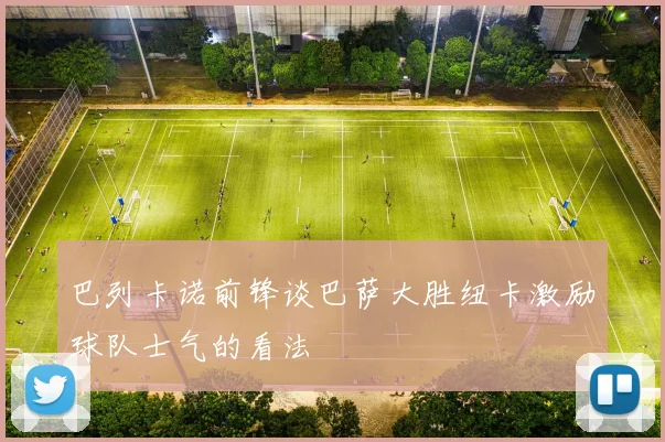 巴列卡诺前锋谈巴萨大胜纽卡激励球队士气的看法